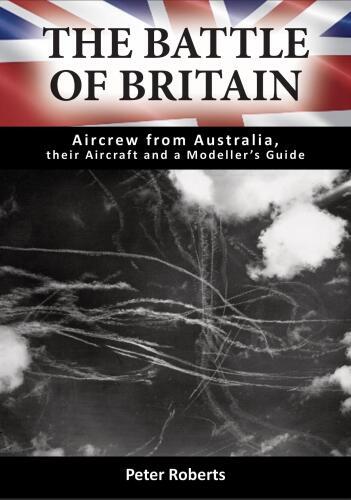 THE BATTLE OF BRITAIN: AIRCREW FROM AUSTRALIA, THEIR AIRCRAFT AND A MODELLERÂS GUIDE